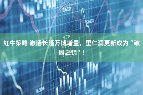 红牛策略 激活长隆万博增量，里仁洞更新成为“破局之钥”！