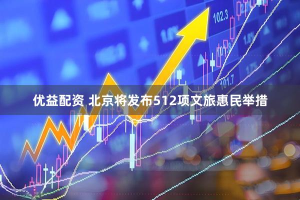 优益配资 北京将发布512项文旅惠民举措