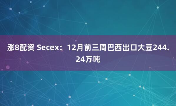 涨8配资 Secex：12月前三周巴西出口大豆244.24万吨
