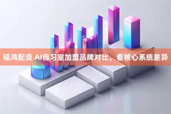 瑶鸿配资 AI自习室加盟品牌对比，看核心系统差异