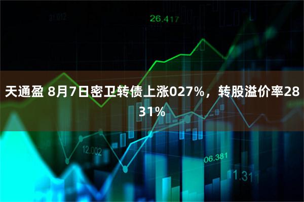 天通盈 8月7日密卫转债上涨027%，转股溢价率2831%