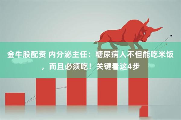 金牛股配资 内分泌主任：糖尿病人不但能吃米饭，而且必须吃！关键看这4步